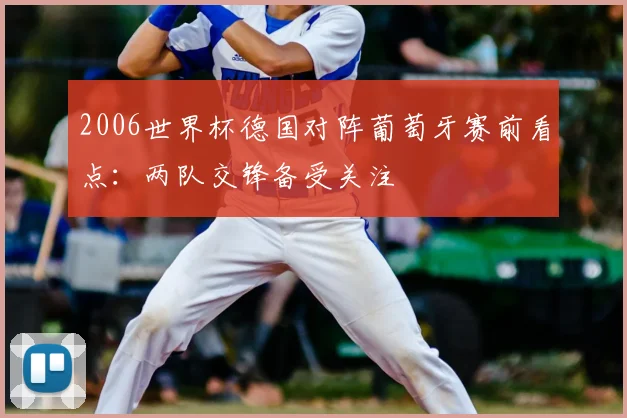 2006世界杯德国对阵葡萄牙赛前看点：两队交锋备受关注