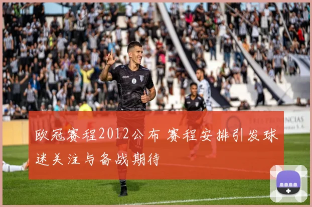 欧冠赛程2012公布 赛程安排引发球迷关注与备战期待