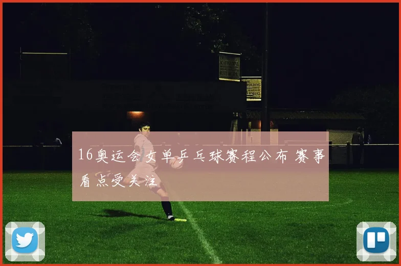 16奥运会女单乒乓球赛程公布 赛事看点受关注