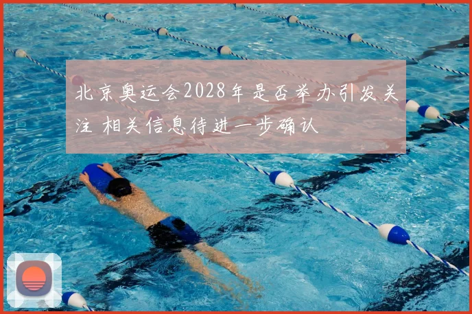 北京奥运会2028年是否举办引发关注 相关信息待进一步确认