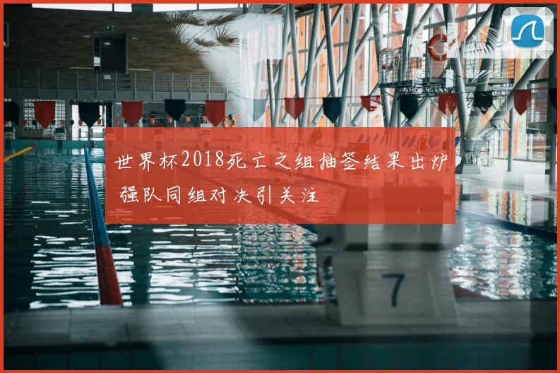 世界杯2018死亡之组抽签结果出炉 强队同组对决引关注
