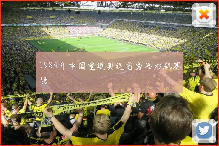 1984年中国重返奥运首秀洛杉矶赛场