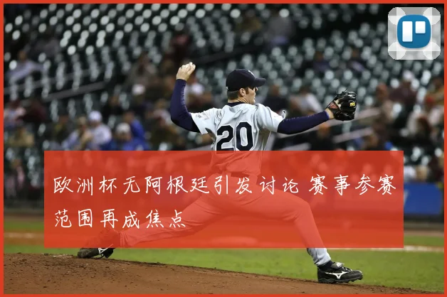 欧洲杯无阿根廷引发讨论 赛事参赛范围再成焦点