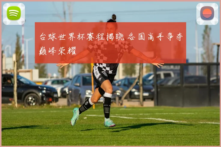 台球世界杯赛程揭晓 各国高手争夺巅峰荣耀