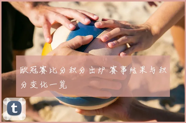 欧冠赛比分积分出炉 赛事结果与积分变化一览