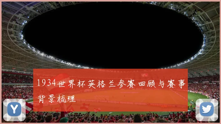 1934世界杯英格兰参赛回顾与赛事背景梳理