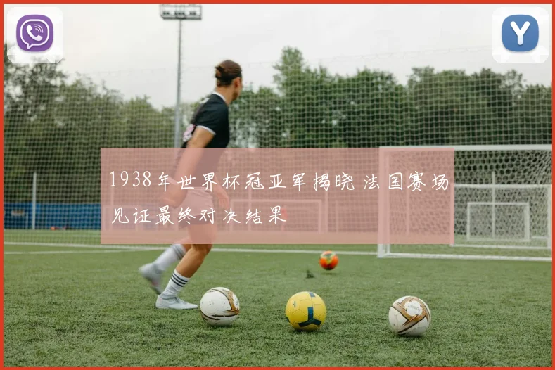 1938年世界杯冠亚军揭晓 法国赛场见证最终对决结果