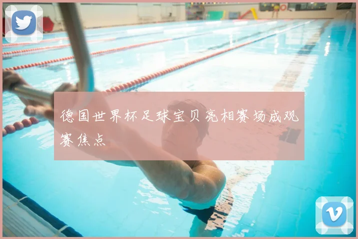 德国世界杯足球宝贝亮相赛场成观赛焦点