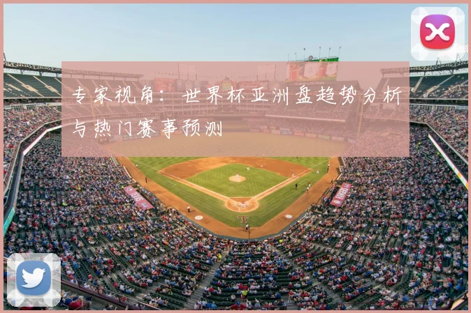 专家视角：世界杯亚洲盘趋势分析与热门赛事预测