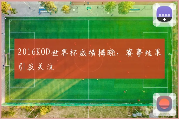 2016KOD世界杯成绩揭晓，赛事结果引发关注