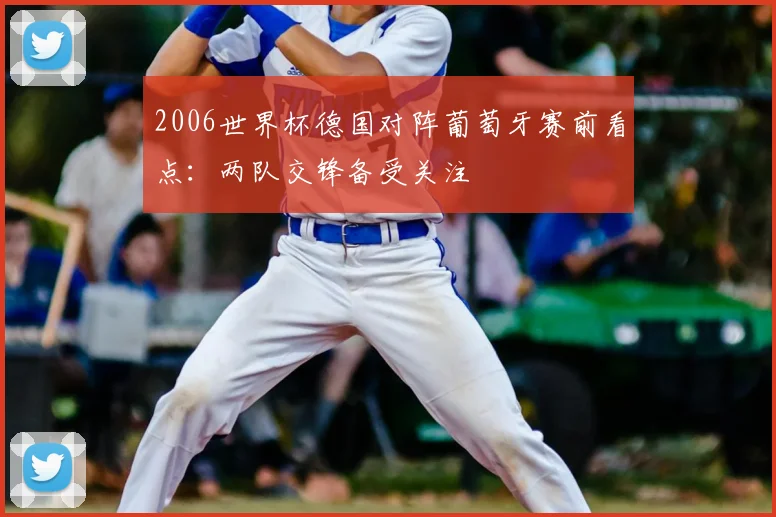 2006世界杯德国对阵葡萄牙赛前看点：两队交锋备受关注