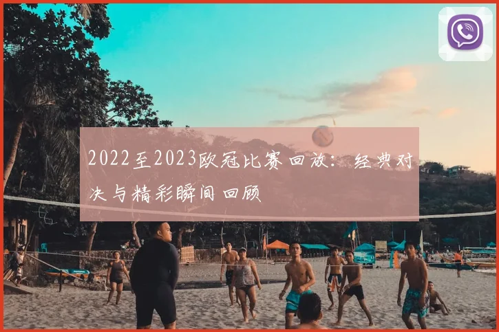 2022至2023欧冠比赛回放：经典对决与精彩瞬间回顾