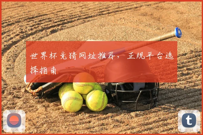 世界杯竞猜网址推荐，正规平台选择指南