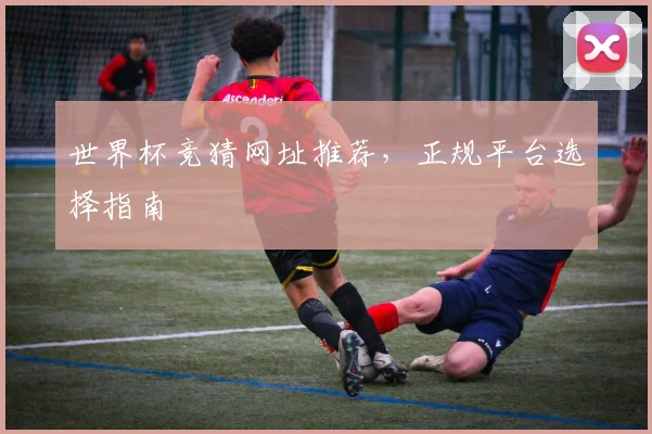 世界杯竞猜网址推荐,正规平台选择指南