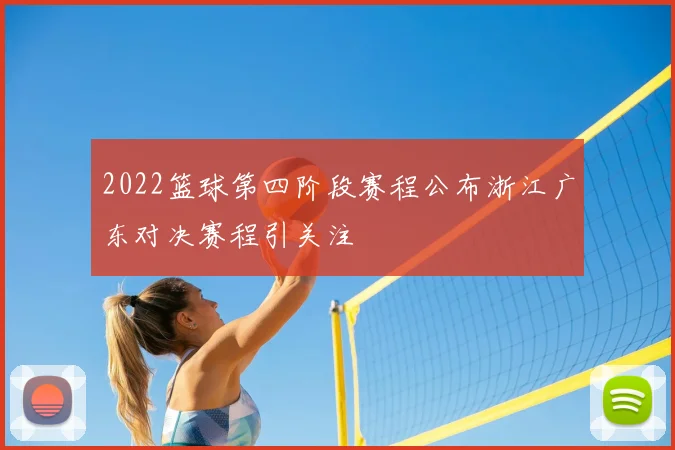 2022篮球第四阶段赛程公布浙江广东对决赛程引关注