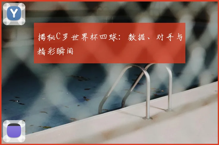揭秘C罗世界杯四球：数据、对手与精彩瞬间