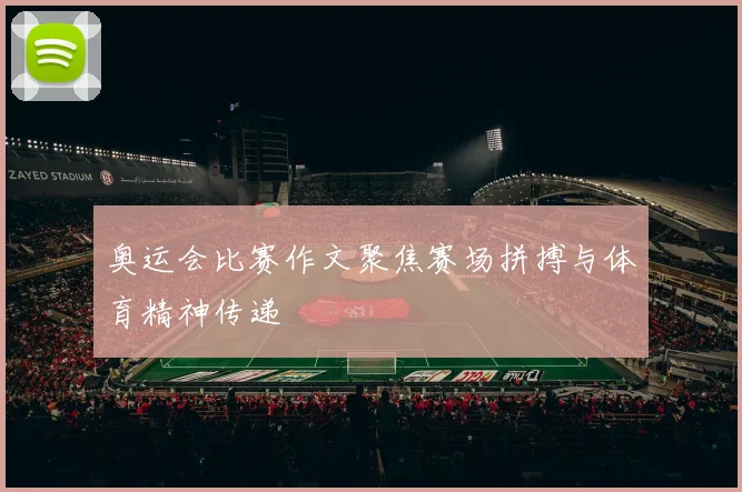 奥运会比赛作文聚焦赛场拼搏与体育精神传递