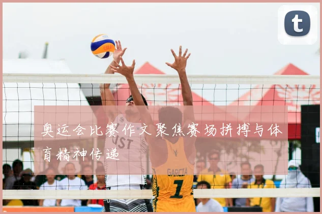 奥运会比赛作文聚焦赛场拼搏与体育精神传递