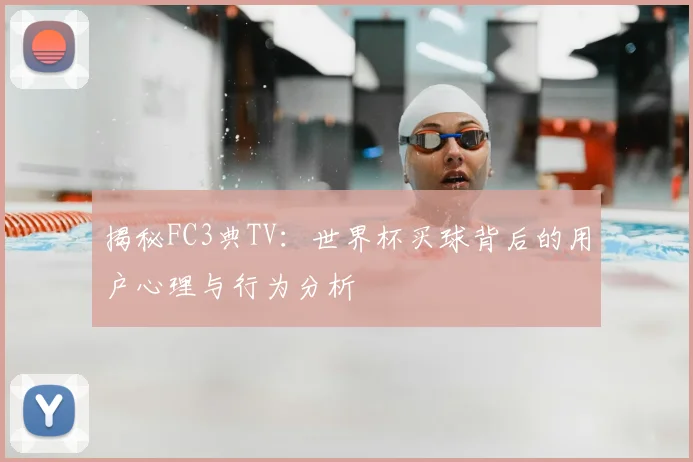 揭秘FC3典TV：世界杯买球背后的用户心理与行为分析