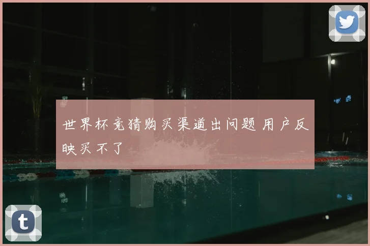 世界杯竞猜购买渠道出问题 用户反映买不了