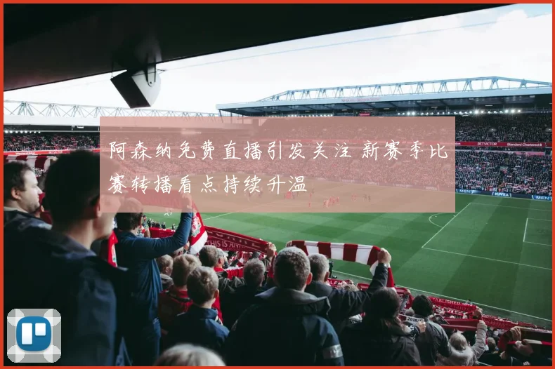 阿森纳免费直播引发关注 新赛季比赛转播看点持续升温