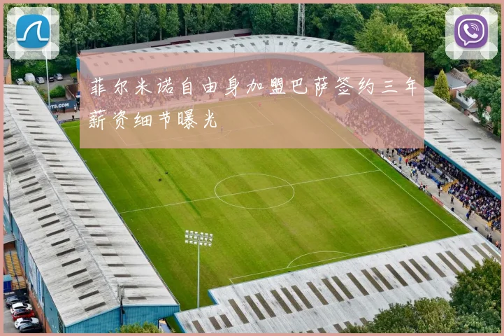 菲尔米诺自由身加盟巴萨签约三年薪资细节曝光