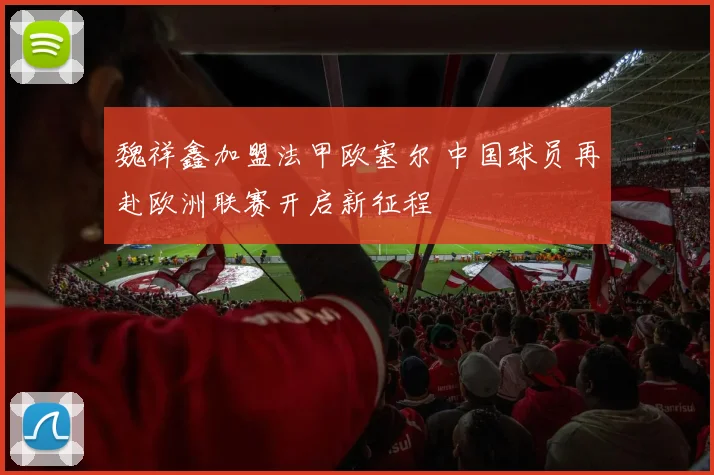 魏祥鑫加盟法甲欧塞尔 中国球员再赴欧洲联赛开启新征程
