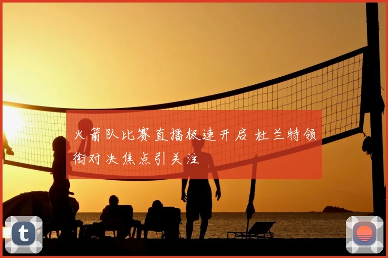 火箭队比赛直播极速开启 杜兰特领衔对决焦点引关注