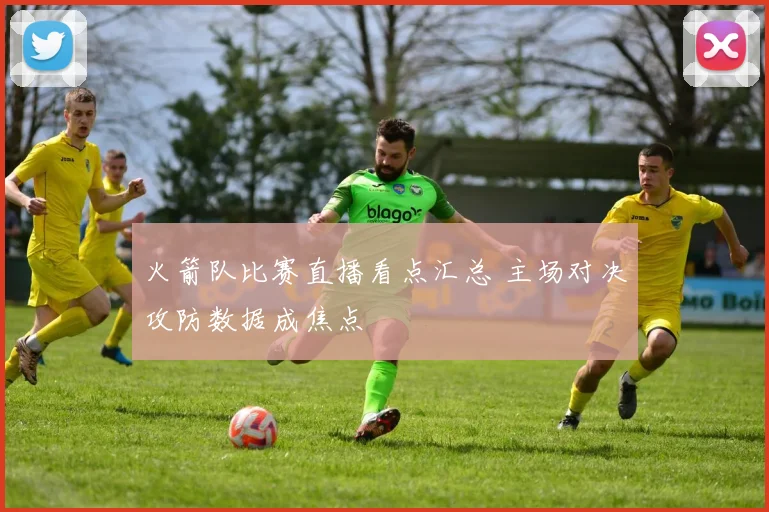 火箭队比赛直播看点汇总 主场对决攻防数据成焦点
