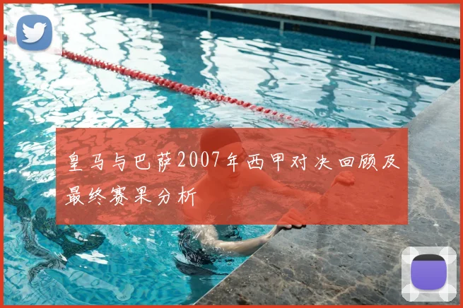 皇马与巴萨2007年西甲对决回顾及最终赛果分析