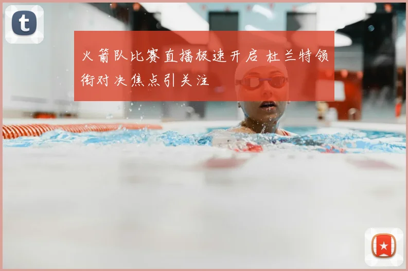 火箭队比赛直播极速开启 杜兰特领衔对决焦点引关注