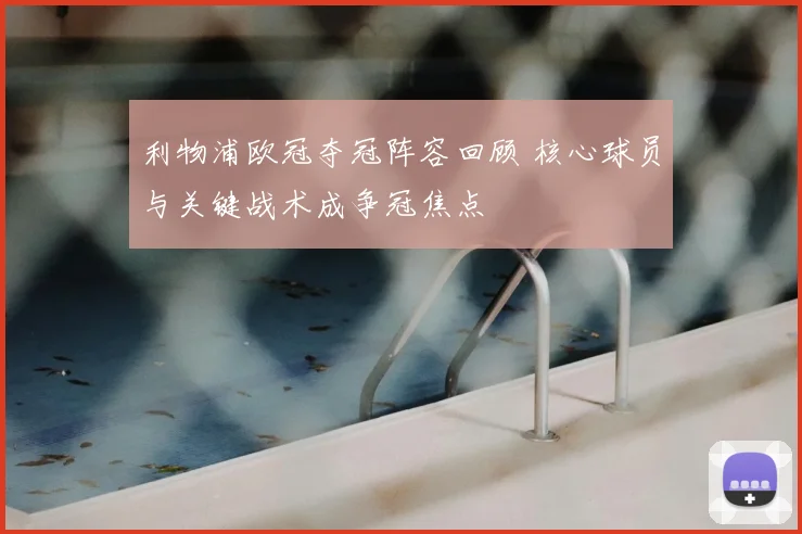 利物浦欧冠夺冠阵容回顾 核心球员与关键战术成争冠焦点