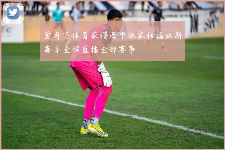 爱奇艺体育获得西甲独家转播权新赛季全程直播全部赛事
