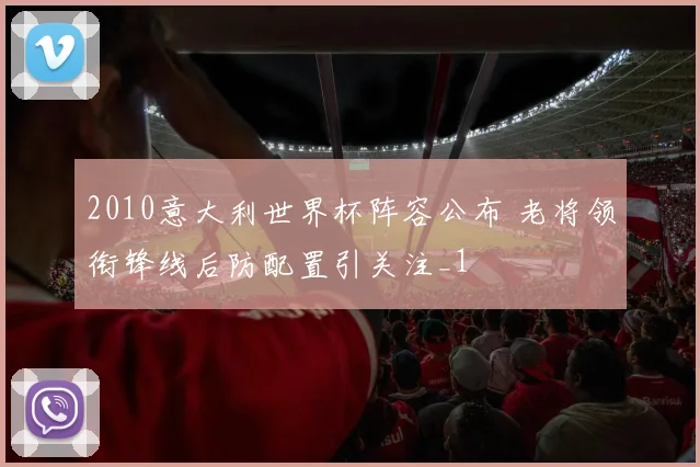 2010意大利世界杯阵容公布 老将领衔锋线后防配置引关注_1