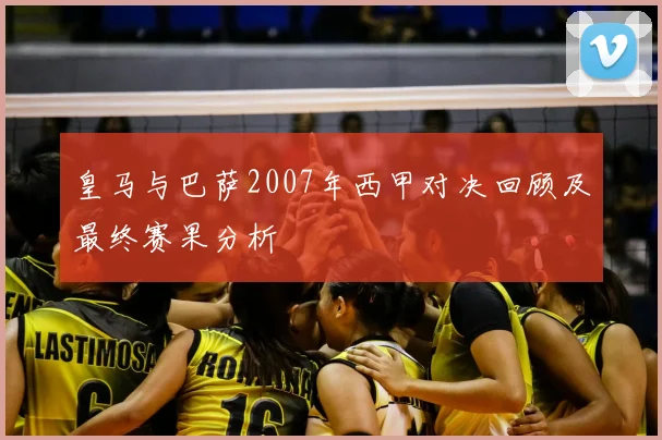 皇马与巴萨2007年西甲对决回顾及最终赛果分析