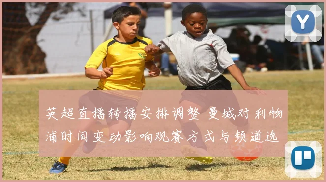 英超直播转播安排调整 曼城对利物浦时间变动影响观赛方式与频道选择