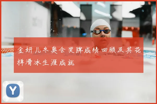 金妍儿冬奥会奖牌成绩回顾及其花样滑冰生涯成就