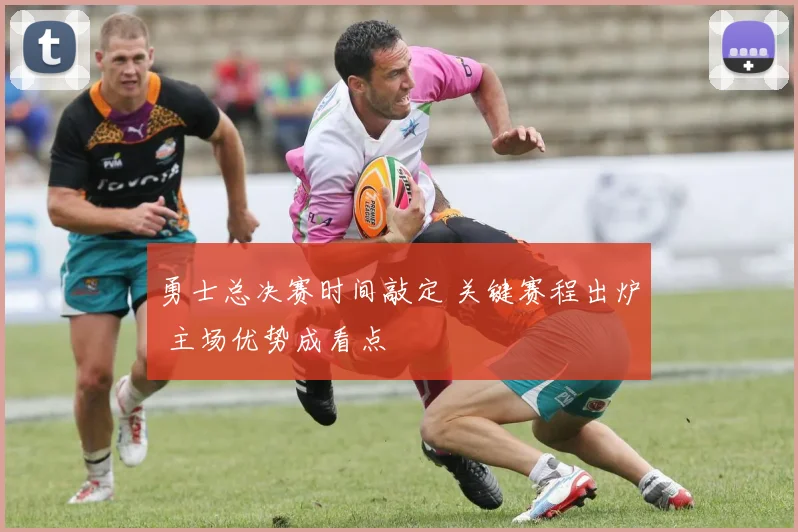 勇士总决赛时间敲定 关键赛程出炉 主场优势成看点