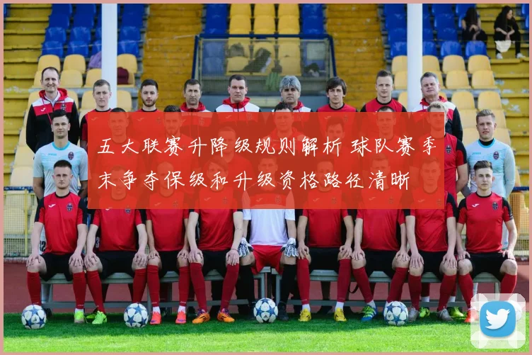 五大联赛升降级规则解析 球队赛季末争夺保级和升级资格路径清晰