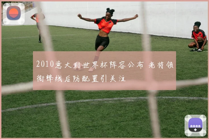 2010意大利世界杯阵容公布 老将领衔锋线后防配置引关注