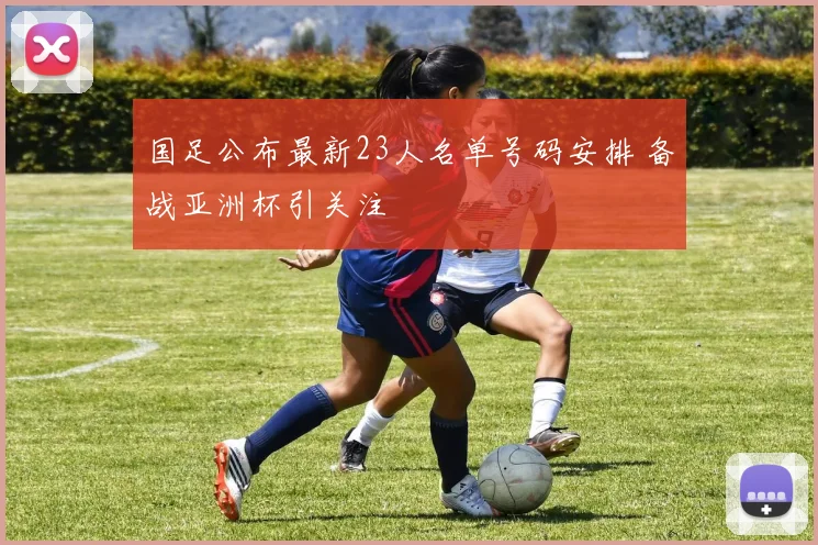 国足公布最新23人名单号码安排 备战亚洲杯引关注