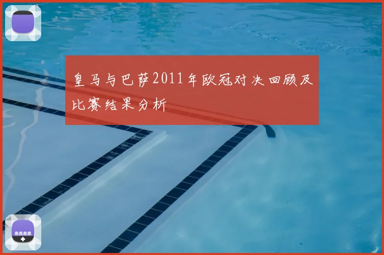 皇马与巴萨2011年欧冠对决回顾及比赛结果分析