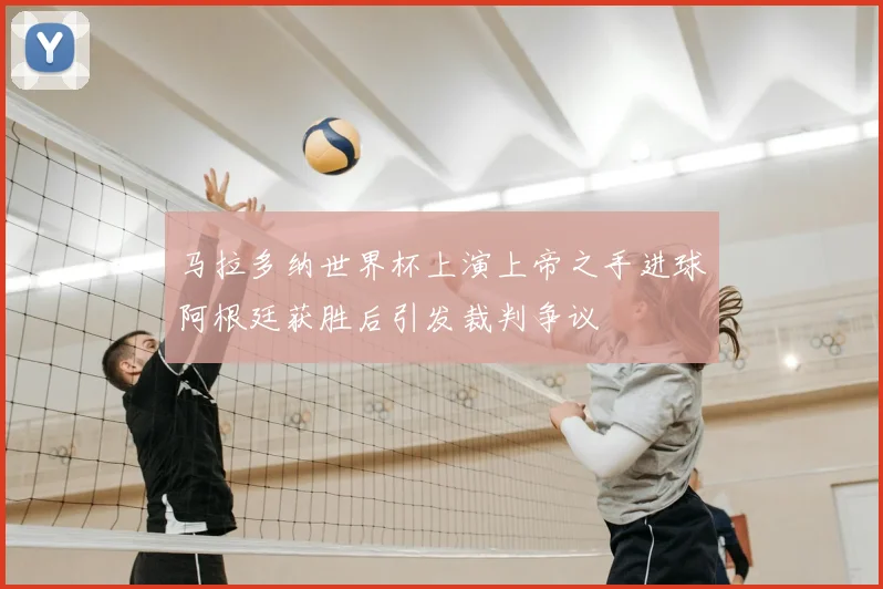 马拉多纳世界杯上演上帝之手进球阿根廷获胜后引发裁判争议