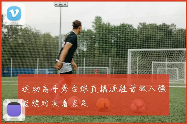 运动高手秀台球直播连胜晋级八强后续对决看点足