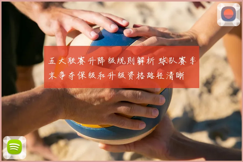 五大联赛升降级规则解析 球队赛季末争夺保级和升级资格路径清晰