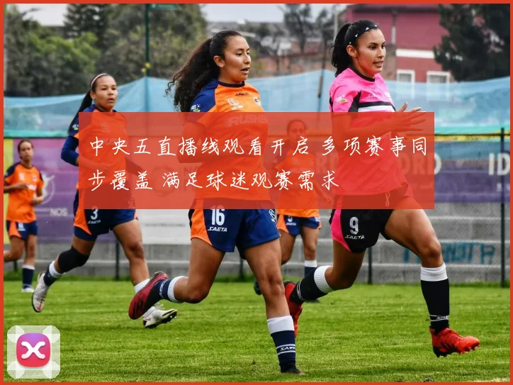 中央五直播线观看开启 多项赛事同步覆盖 满足球迷观赛需求